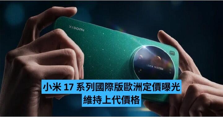 小米 17 系列國際版歐洲定價曝光　維持上代價格