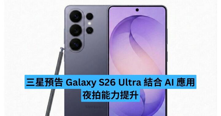 Samsung 預告 Galaxy S26 Ultra 結合 AI 應用　夜拍能力提升