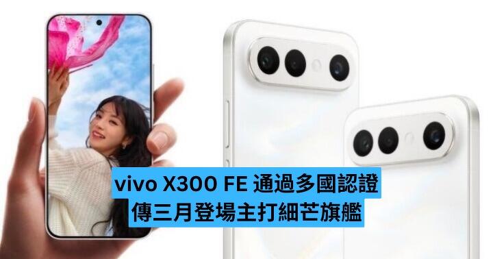 vivo X300 FE 通過多國認證　傳三月登場主打細芒旗艦