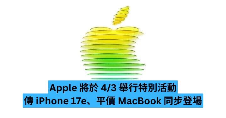 Apple 將於 4/3 舉行特別活動　傳 iPhone 17e、平價 MacBook 同步登場