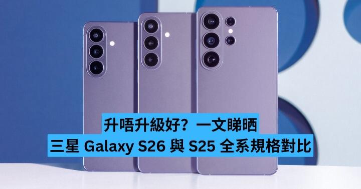 升唔升級好？一文睇晒 Samsung Galaxy S26 與 S25 全系規格對比