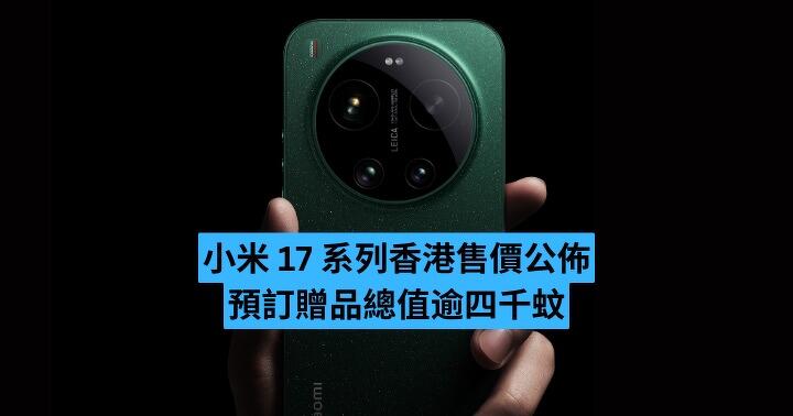 小米 17 系列香港售價公佈　預訂贈品總值逾四千！