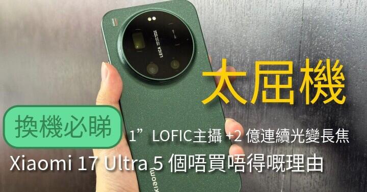 換機必睇！Xiaomi 17 Ultra 5 個唔買唔得嘅理由：1”LOFIC主攝 + 2 億連續光變長焦太屈機