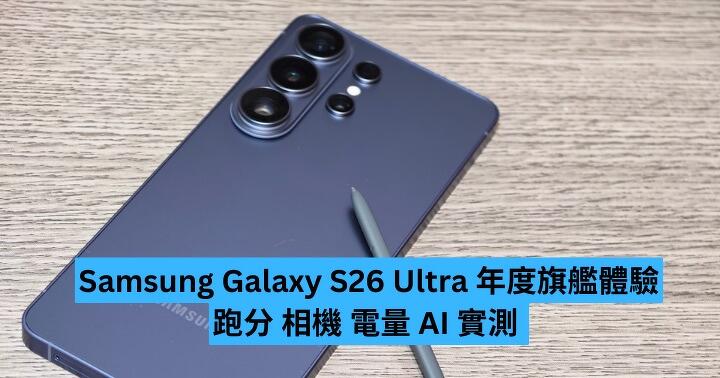 Samsung Galaxy S26 Ultra 年度旗艦體驗　跑分 相機 電量 AI 實測 