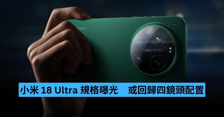 傳小米 18 Ultra 規格曝光　或回歸四鏡頭配置