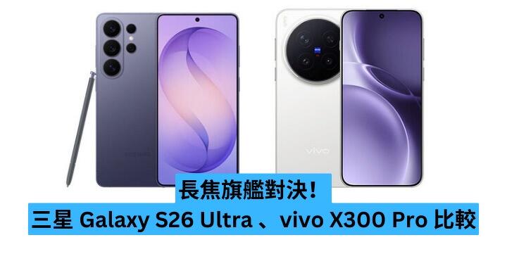 長焦旗艦對決！Samsung Galaxy S26 Ultra vs vivo X300 Pro