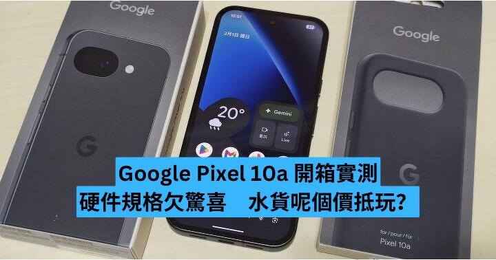 Google Pixel 10a 開箱實測　硬件規格欠驚喜　水貨呢個價抵玩？