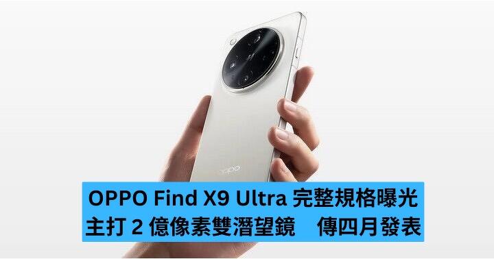 OPPO Find X9 Ultra 完整規格曝光　主打 2 億像素雙潛望鏡　傳四月發表