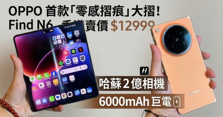 OPPO 首款「零感摺痕」大摺！Find N6 香港賣價 $12999，哈蘇 2 億相機 + 6000mAh 巨電