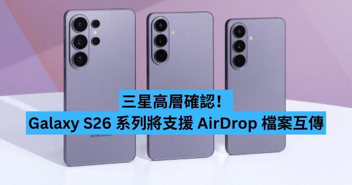 三星高層確認！Galaxy S26 系列將支援 AirDrop 檔案互傳