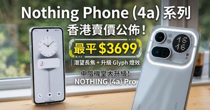 中階機皇大升級!Nothing Phone (4a) 系列香港賣價公佈,最平 $3699 玩潛望長焦 + 升級版 Glyph 燈效!
