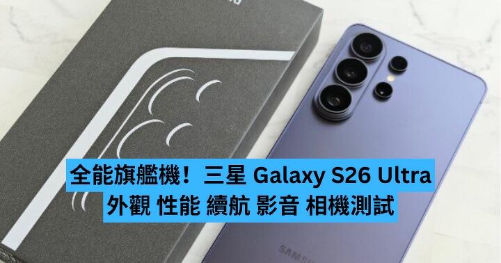 全能旗艦機！三星 Galaxy S26 Ultra 外觀 性能 續航 影音 相機測試
