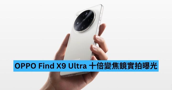 OPPO Find X9 Ultra 十倍變焦鏡實拍曝光　高層預言長焦鏡競爭終局必為 10X
