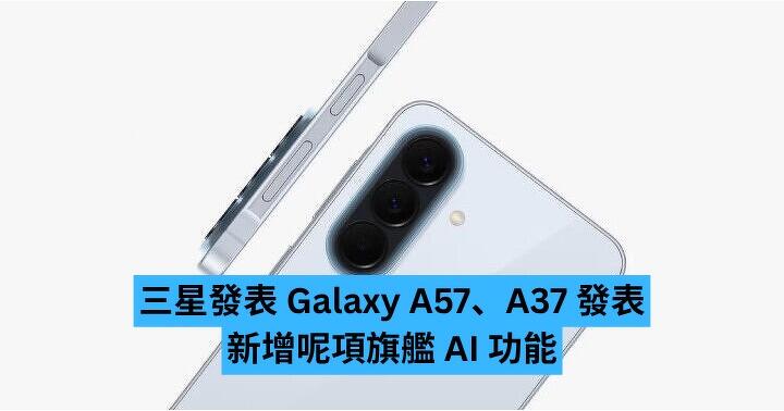 三星發表 Galaxy A57、A37 發表　新增呢項旗艦 AI 功能