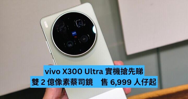 vivo X300 Ultra 實機搶先睇　雙 2 億像素蔡司鏡　售 6,999 人仔起