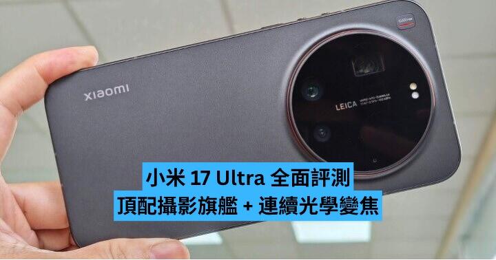 小米 17 Ultra 全面評測　頂配攝影旗艦 + 連續光學變焦