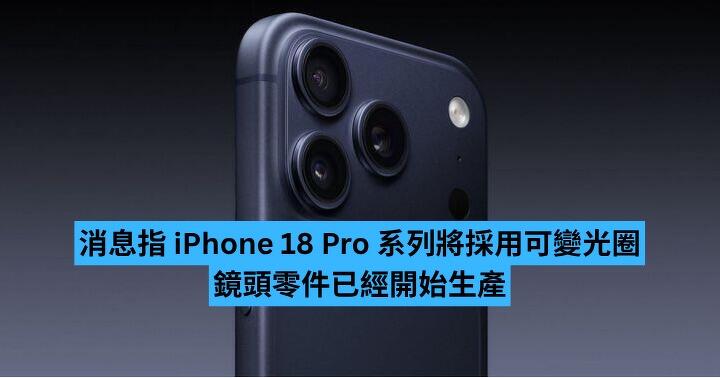 消息指 iPhone 18 Pro 系列將採用可變光圈　鏡頭零件已經開始生產