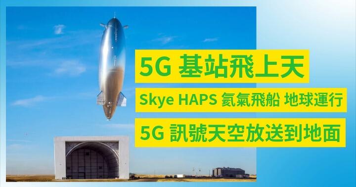 5G 基站飛上天：Skye HAPS 氦氣飛船 地球運行，5G 訊號天空放送到地面
