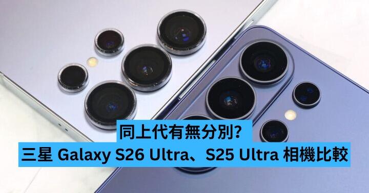 同上代有無分別？三星 Galaxy S26 Ultra、S25 Ultra 相機比較