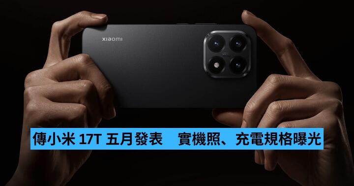 傳小米 17T 五月發表　實機照、充電規格曝光