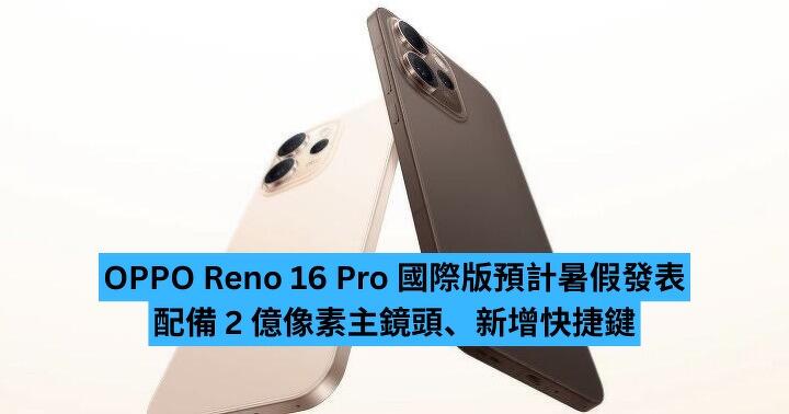 OPPO Reno 16 Pro 國際版預計暑假發表　配備 2 億像素主鏡頭、新增快捷鍵