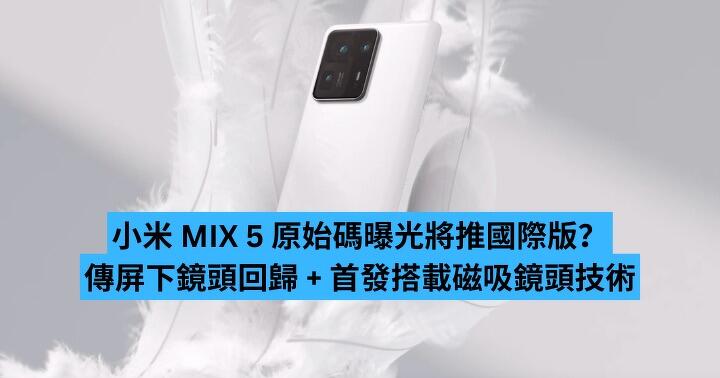 小米 MIX 5 原始碼曝光將推國際版？　傳屏下鏡頭回歸 + 首發搭載磁吸鏡頭技術