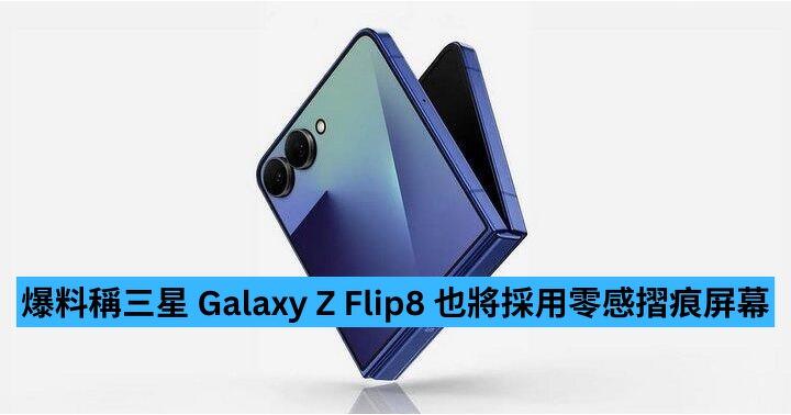 爆料稱三星 Galaxy Z Flip8 亦搭載零感摺痕螢幕