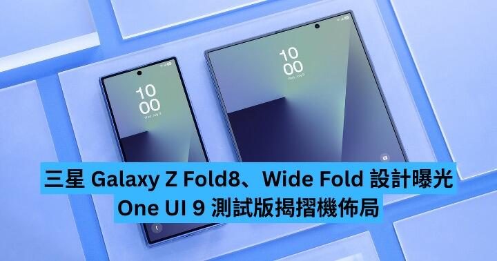 Samsung Galaxy Z Fold8、Wide Fold 設計曝光　One UI 9 測試版揭摺機佈局