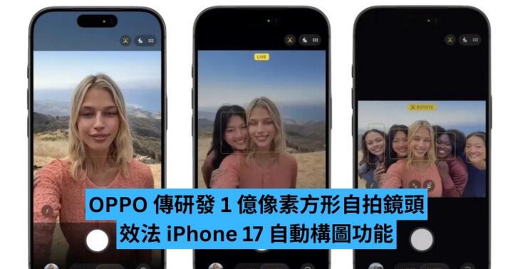 OPPO 傳研發 1 億像素方形自拍鏡頭　效法 iPhone 17 自動構圖功能