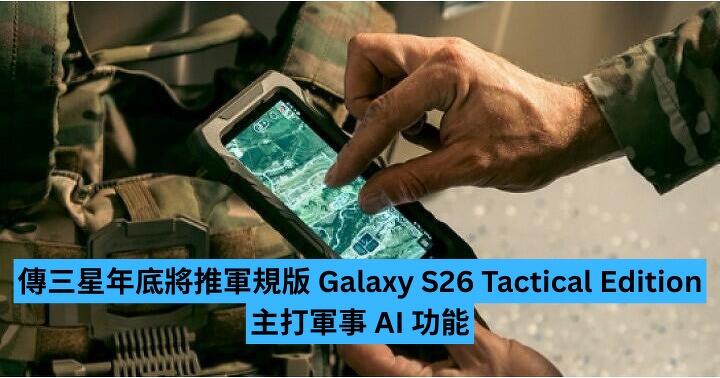 傳 Samsung 年底將推軍規版 Galaxy S26 Tactical Edition　主打軍事 AI 功能