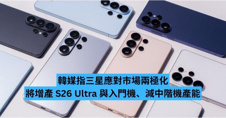 韓媒指三星應對市場兩極化　將增產 S26 Ultra 與入門機、減中階機產能