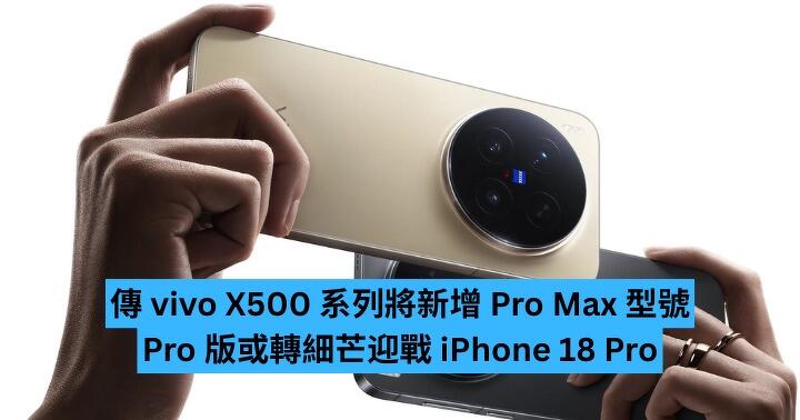 傳 vivo X500 系列將新增 Pro Max 型號　Pro 版或轉細芒迎戰 iPhone 18 Pro