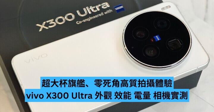 超大杯旗艦、零死角高質拍攝體驗！vivo X300 Ultra 外觀 效能 電量 相機實測