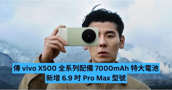 傳 vivo X500 全系列配備 7000mAh 特大電池　新增 6.9 吋 Pro Max 型號