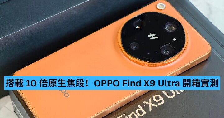 搭載 10 倍原生焦段！OPPO Find X9 Ultra 開箱實測