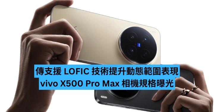 傳支援 LOFIC 技術提升動態範圍表現　vivo X500 Pro Max 相機規格曝光