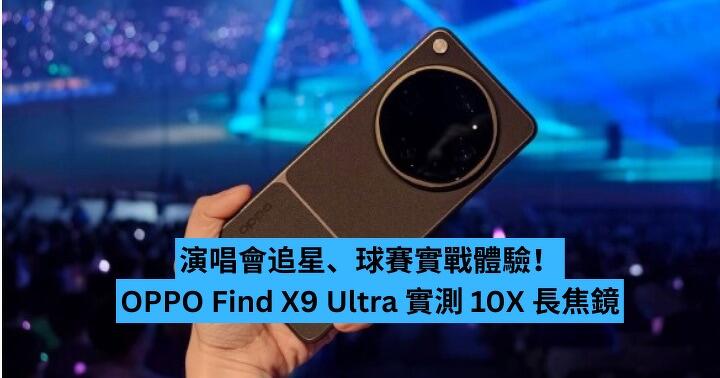 演唱會追星、球賽實戰體驗！OPPO Find X9 Ultra 實測 10X 長焦鏡