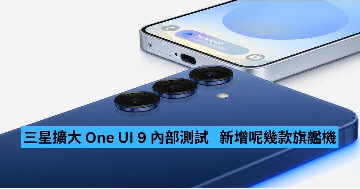 Samsung 擴大 One UI 9 內部測試　新增呢幾款旗艦機