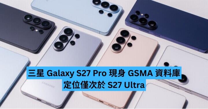Samsung Galaxy S27 Pro 現身 GSMA 資料庫　定位僅次 S27 Ultra