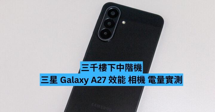 三千樓下中階機　三星 Galaxy A27 效能 相機 電量實測