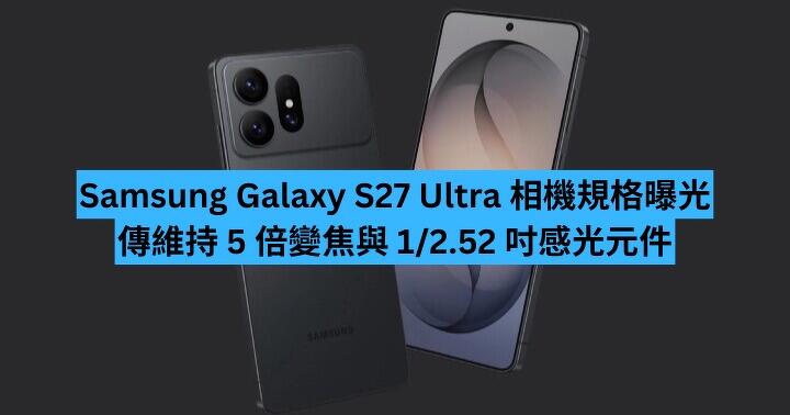 Samsung Galaxy S27 Ultra 相機規格曝光　傳維持 5 倍變焦與 1/2.52 吋感光元件