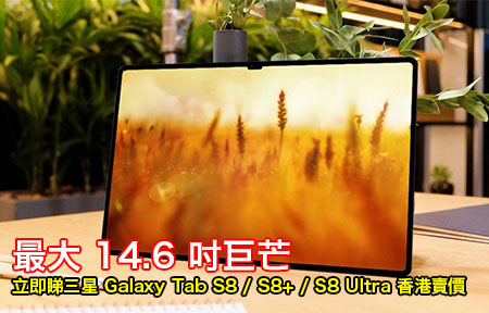 最大14.6 吋巨芒！立即睇三星Galaxy Tab S8 / S8+ / S8 Ultra 香港賣價