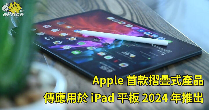 Apple 首款摺疊式產品   傳應用於 iPad 平板 2024 年推出