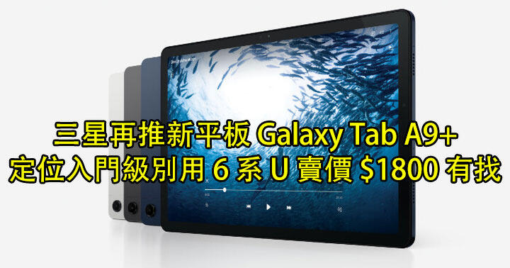 三星再推新平板 Galaxy Tab A9+！定位入門級別用 6 系 U 賣價 $1800 有找