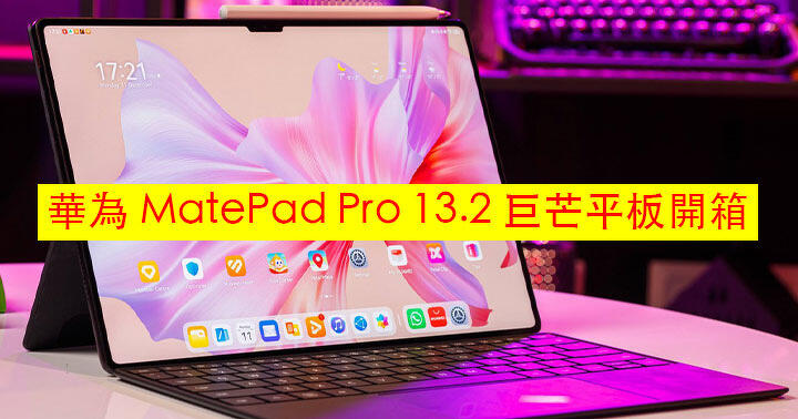 華為 MatePad Pro 13.2 巨芒平板推出！立即開箱看外觀 + 性能跑分評測