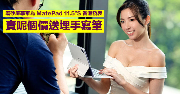 磨砂屏幕華為 MatePad 11.5 S 香港發表，賣呢個價送埋手寫筆！率先支援 GoPaint 應用