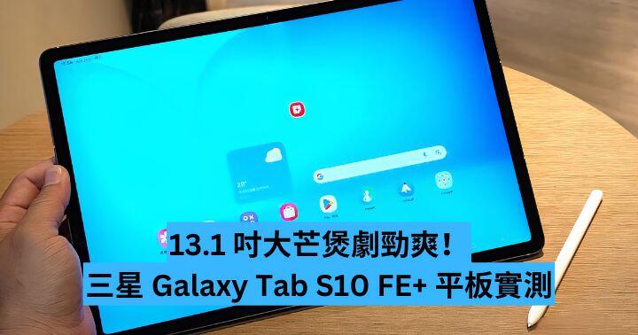 13.1 吋大芒煲劇勁爽！三星 Galaxy Tab S10 FE+  平板實測