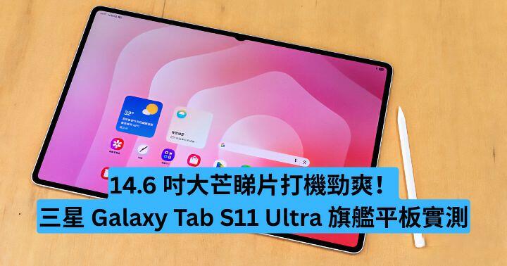 14.6 吋大芒睇片打機勁爽！三星 Galaxy Tab S11 Ultra 旗艦平板實測