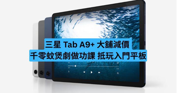 三星 Tab A9+ 大舖減價 千零蚊煲劇做功課 抵玩入門平板
