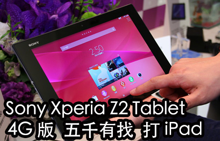 Sony Xperia Z2 Tablet 搶閘 4G 版五千有找 強打 iPad + 三星